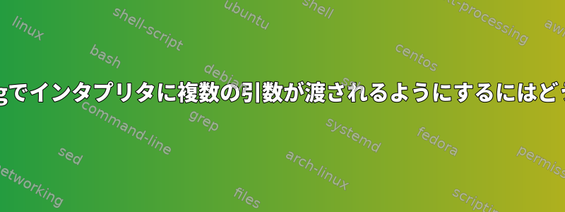 スクリプトのshebangでインタプリタに複数の引数が渡されるようにするにはどうすればよいですか？