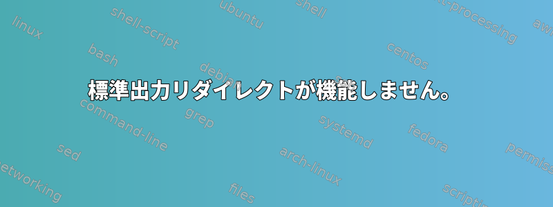 標準出力リダイレクトが機能しません。