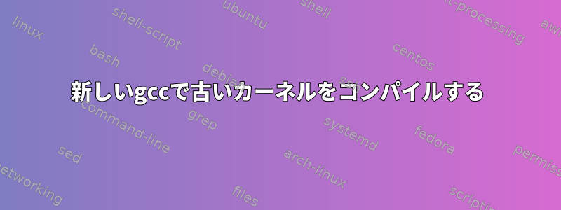 新しいgccで古いカーネルをコンパイルする