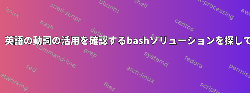 たとえば、英語の動詞の活用を確認するbashソリューションを探しています。