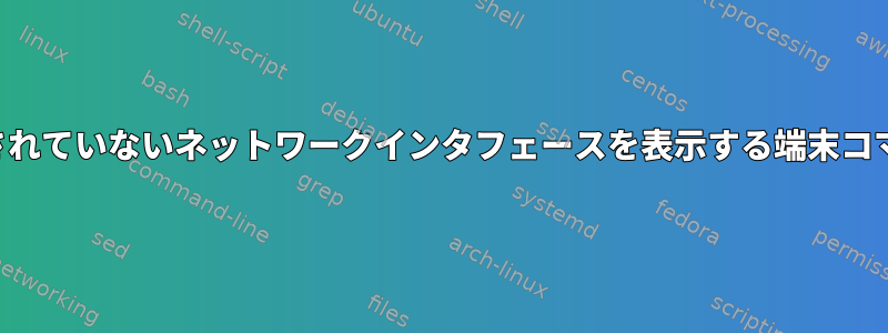 接続されていないネットワークインタフェースを表示する端末コマンド