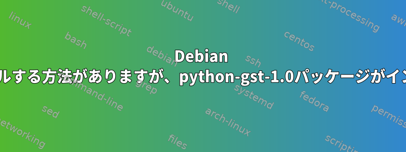 Debian Stretchにpygstをインストールする方法がありますが、python-gst-1.0パッケージがインストールされていませんか？