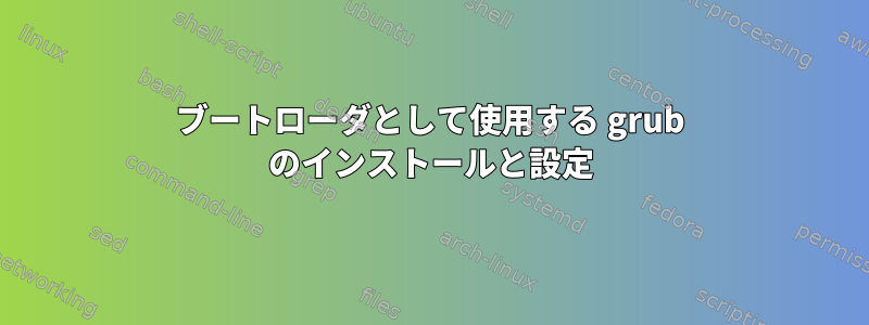 ブートローダとして使用する grub のインストールと設定