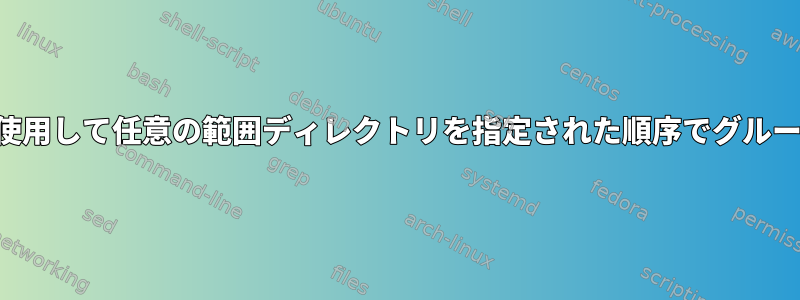 シェルスクリプトを使用して任意の範囲ディレクトリを指定された順序でグループ化するスクリプト