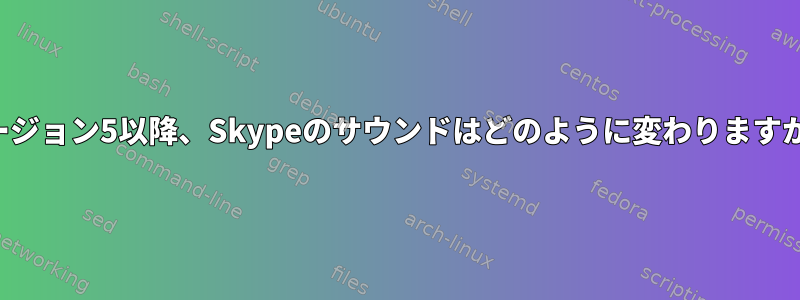 バージョン5以降、Skypeのサウンドはどのように変わりますか？