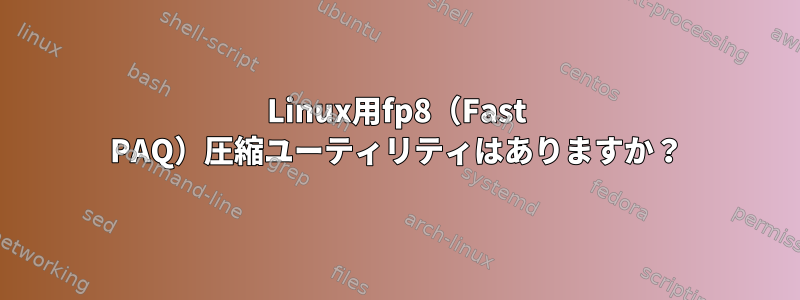 Linux用fp8（Fast PAQ）圧縮ユーティリティはありますか？