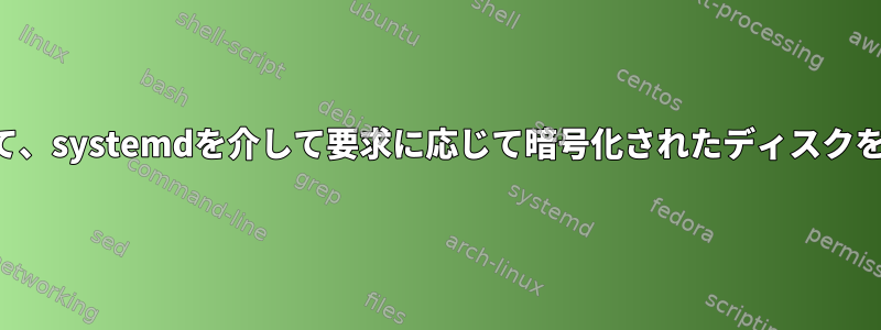 対話型パスワードを使用して、systemdを介して要求に応じて暗号化されたディスクを自動的にマウントします。