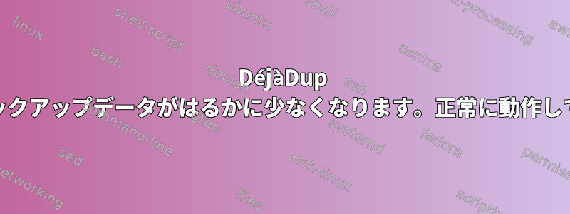 DéjàDup .gpgバックアップファイルにはバックアップデータがはるかに少なくなります。正常に動作しているかどうかを確認できますか？