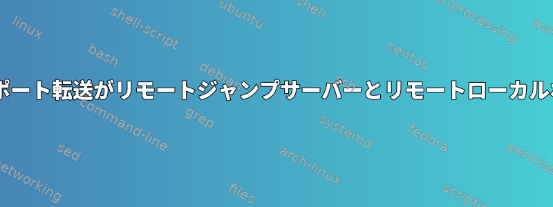 シングルステップSSHポート転送は機能しませんが、SSHポート転送がリモートジャンプサーバーとリモートローカルホストで別々に実行されている場合にのみ適用されますか?