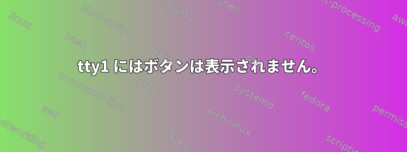 tty1 にはボタンは表示されません。