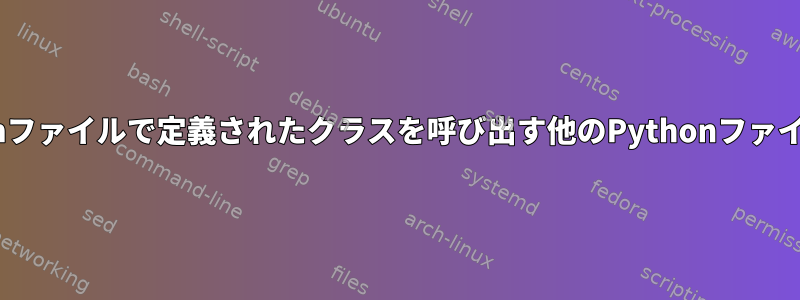 特定のPythonファイルで定義されたクラスを呼び出す他のPythonファイルを検索する