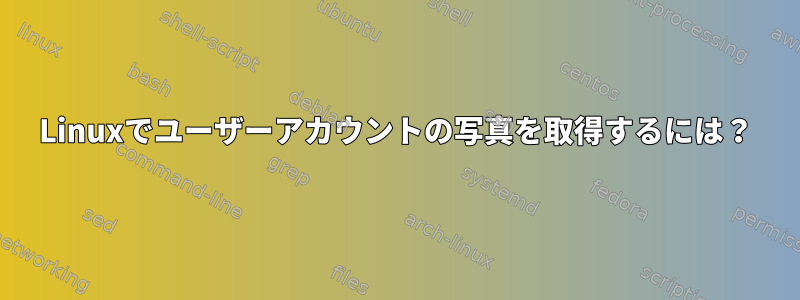 Linuxでユーザーアカウントの写真を取得するには？