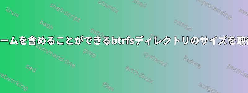 サブボリュームを含めることができるbtrfsディレクトリのサイズを取得します。