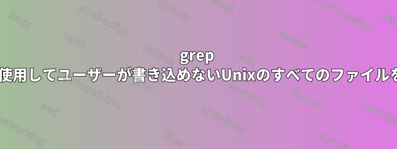 grep [duplicate]を使用してユーザーが書き込めないUnixのすべてのファイルを検索する方法