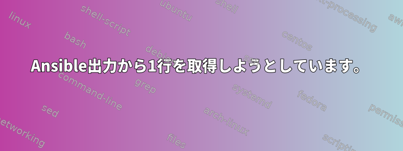 Ansible出力から1行を取得しようとしています。