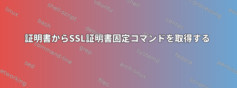 証明書からSSL証明書固定コマンドを取得する