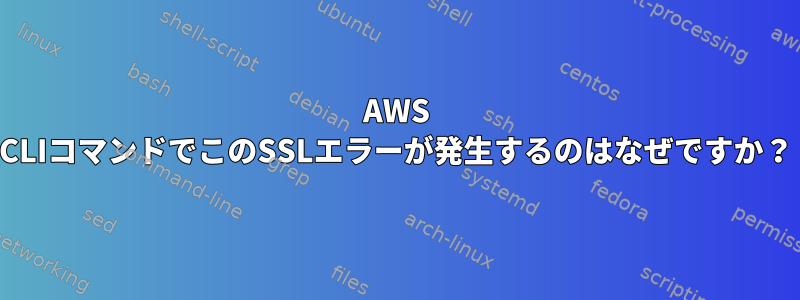 AWS CLIコマンドでこのSSLエラーが発生するのはなぜですか？