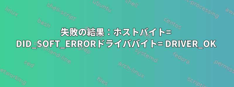 失敗の結果：ホストバイト= DID_SOFT_ERRORドライババイト= DRIVER_OK