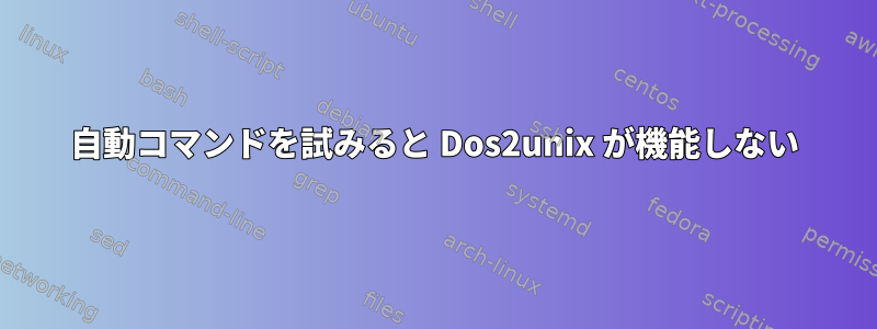 自動コマンドを試みると Dos2unix が機能しない