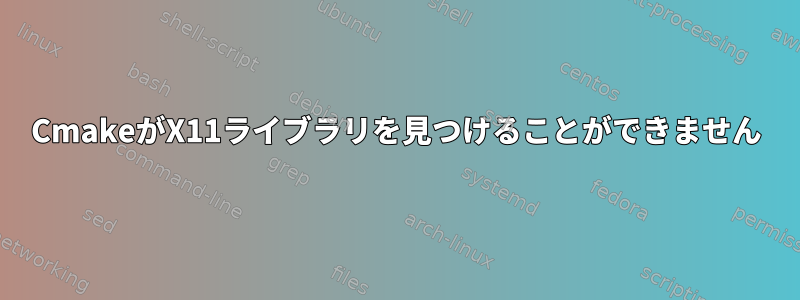 CmakeがX11ライブラリを見つけることができません