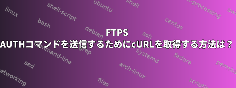 FTPS AUTHコマンドを送信するためにcURLを取得する方法は？