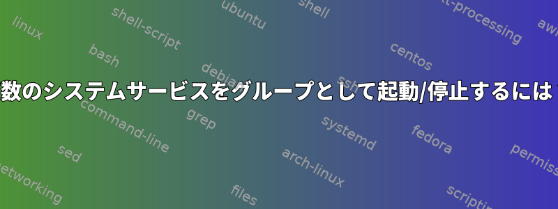 複数のシステムサービスをグループとして起動/停止するには？