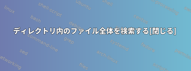 ディレクトリ内のファイル全体を検索する[閉じる]