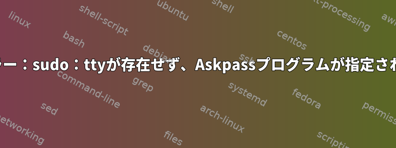 Nemo操作エラー：sudo：ttyが存在せず、Askpassプログラムが指定されていません。