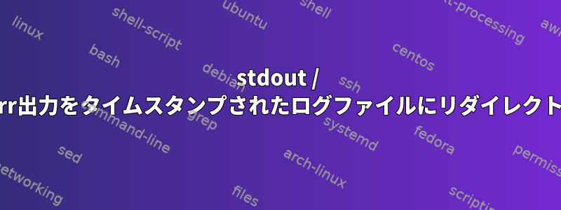 stdout / stderr出力をタイムスタンプされたログファイルにリダイレクトする