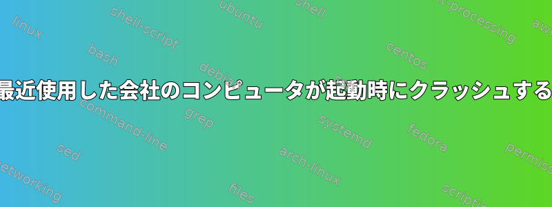 最近使用した会社のコンピュータが起動時にクラッシュする