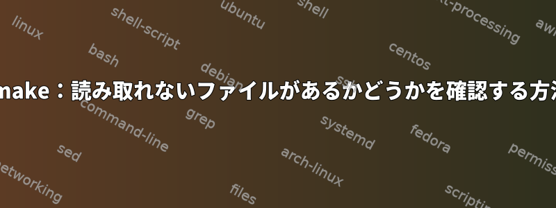 cmake：読み取れないファイルがあるかどうかを確認する方法