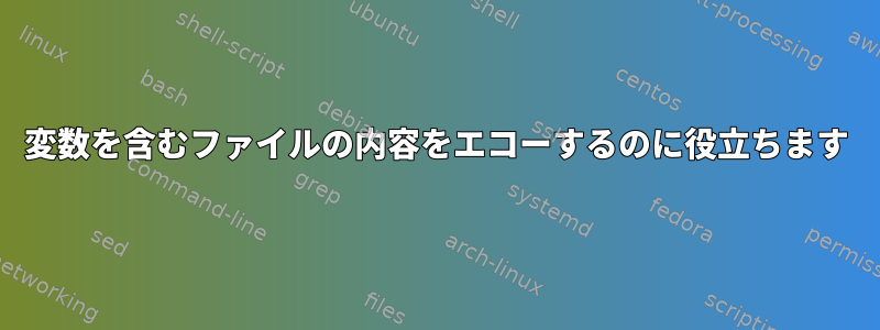 変数を含むファイルの内容をエコーするのに役立ちます