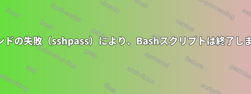 コマンドの失敗（sshpass）により、Bashスクリプトは終了します。