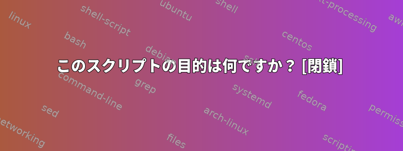 このスクリプトの目的は何ですか？ [閉鎖]