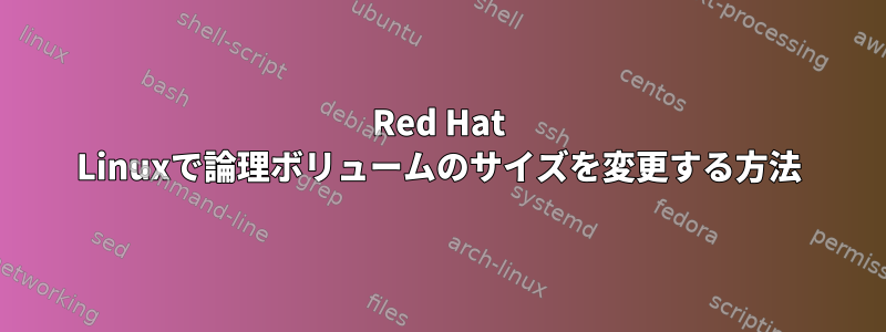 Red Hat Linuxで論理ボリュームのサイズを変更する方法