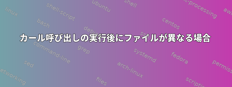 カール呼び出しの実行後にファイルが異なる場合