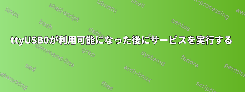 ttyUSB0が利用可能になった後にサービスを実行する