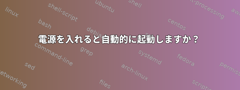 電源を入れると自動的に起動しますか？