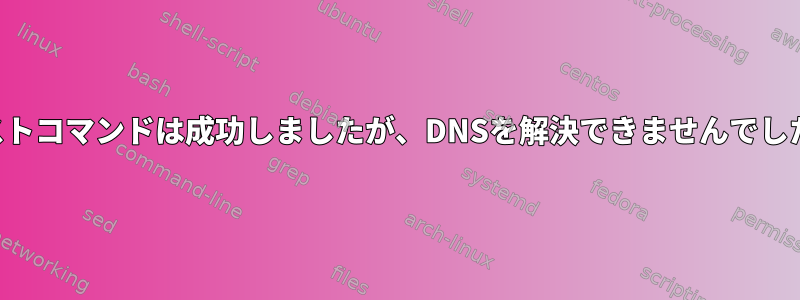 ホストコマンドは成功しましたが、DNSを解決できませんでした。