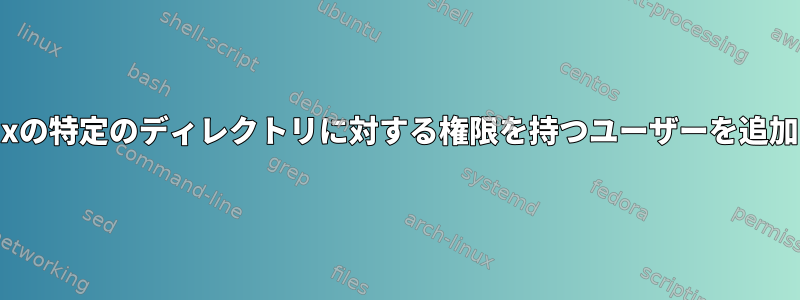 Linuxの特定のディレクトリに対する権限を持つユーザーを追加する