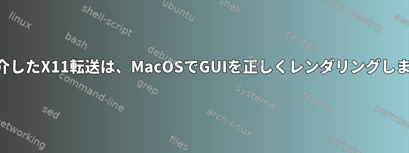 SSHを介したX11転送は、MacOSでGUIを正しくレンダリングしません。