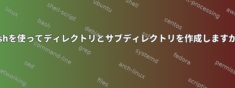 bashを使ってディレクトリとサブディレクトリを作成しますか？