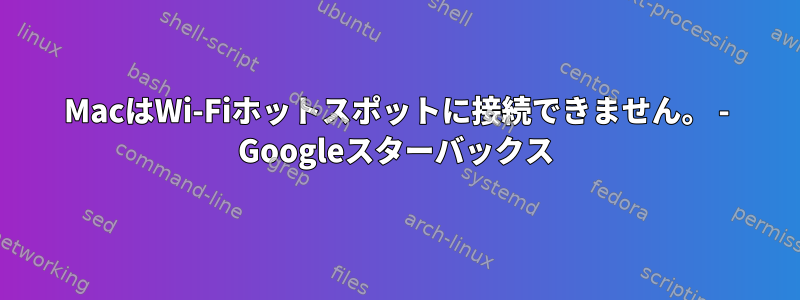 MacはWi-Fiホットスポットに接続できません。 - Googleスターバックス