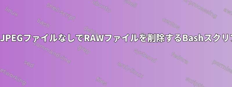 そのJPEGファイルなしでRAWファイルを削除するBashスクリプト