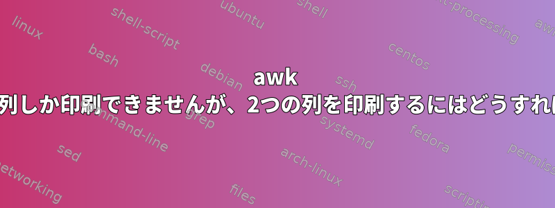 awk ifコマンドは19列しか印刷できませんが、2つの列を印刷するにはどうすればよいですか？