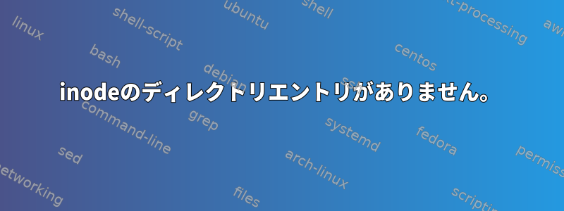 inodeのディレクトリエントリがありません。