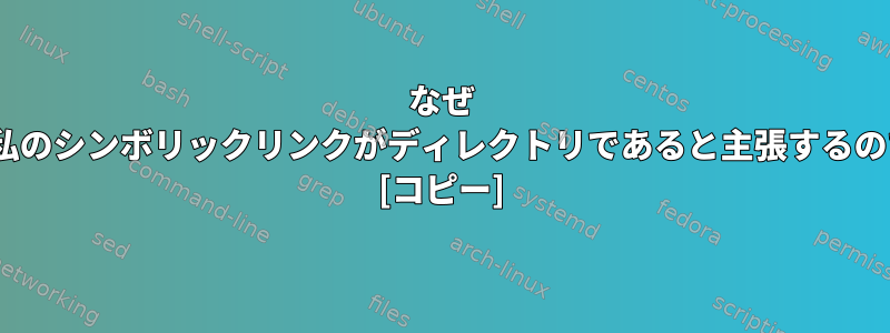 なぜ `rm`は私のシンボリックリンクがディレクトリであると主張するのですか？ [コピー]