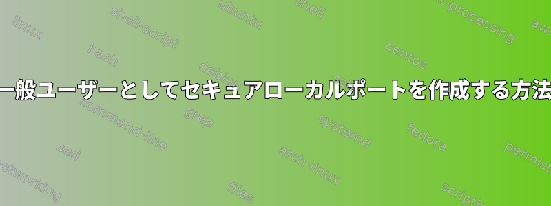 一般ユーザーとしてセキュアローカルポートを作成する方法