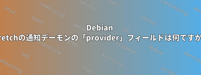 Debian Stretchの通知デーモンの「provider」フィールドは何ですか？