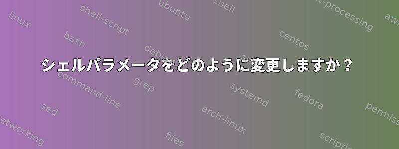 シェルパラメータをどのように変更しますか？